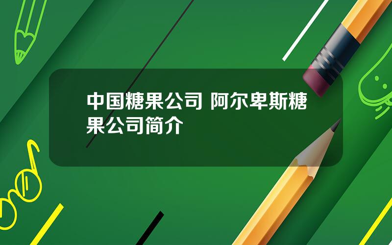 中国糖果公司 阿尔卑斯糖果公司简介